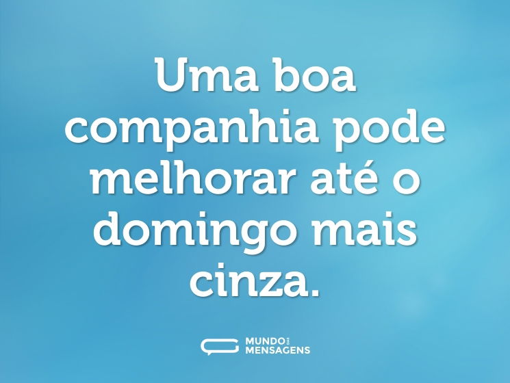 Uma boa companhia pode melhorar até o domingo mais cinza.