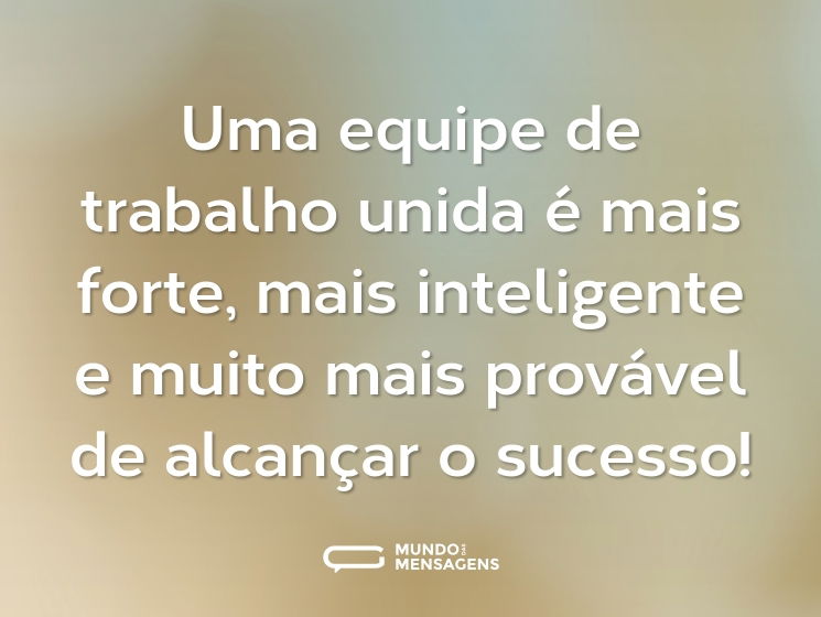 Uma equipe de trabalho unida é mais forte, mais inteligente e muito mais provável de alcançar o sucesso!