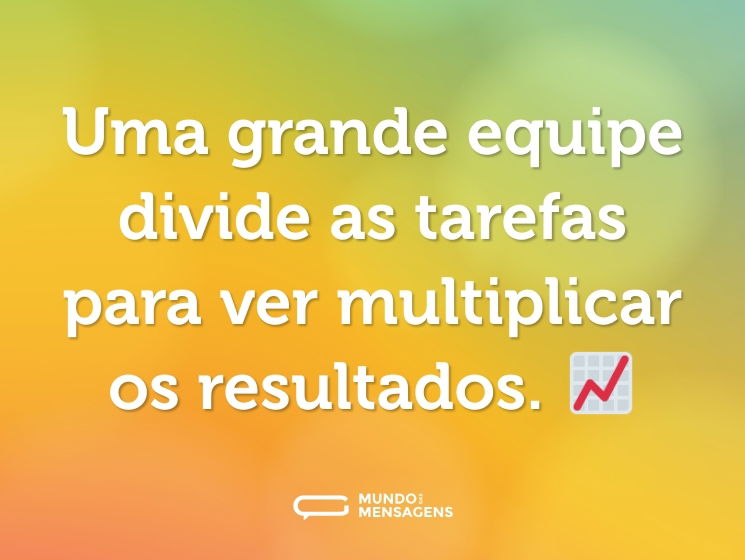 Uma grande equipe divide as tarefas para ver multiplicar os resultados. 📈