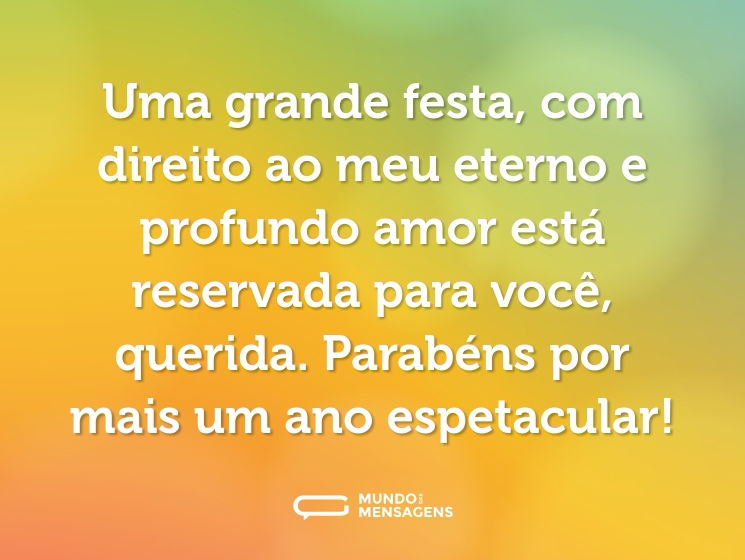 Uma grande festa, com direito ao meu eterno e profundo amor está reservada para você, querida. Parabéns por mais um ano espetacular!