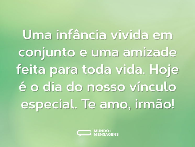 Uma infância vivida em conjunto e uma amizade feita para toda vida. Hoje é o dia do nosso vínculo especial. Te amo, irmão!