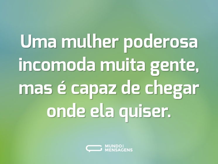 Uma mulher poderosa incomoda muita gente, mas é capaz de chegar onde ela quiser.