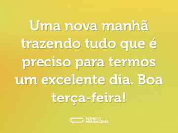 Uma nova manhã trazendo tudo que é preciso para termos um excelente dia. Boa terça-feira!