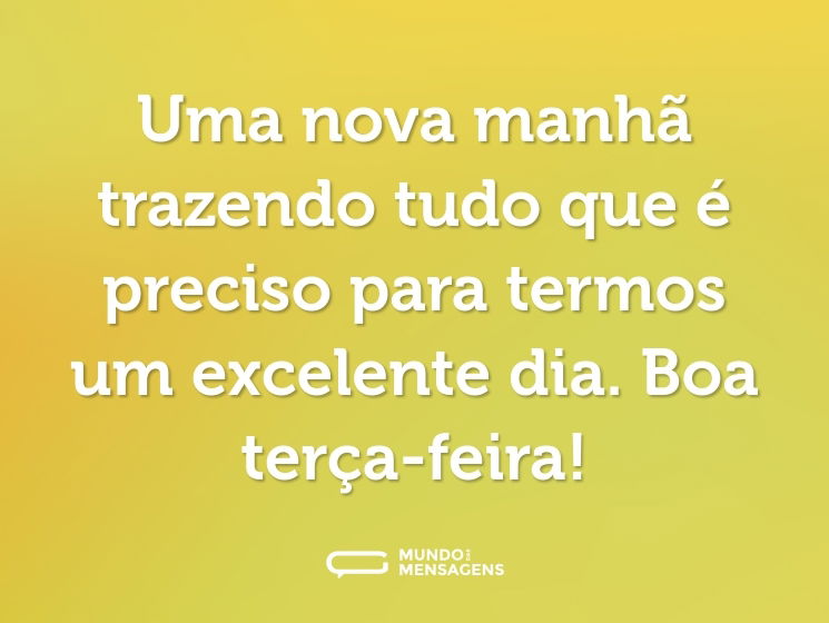 Uma nova manhã trazendo tudo que é preciso para termos um excelente dia. Boa terça-feira!