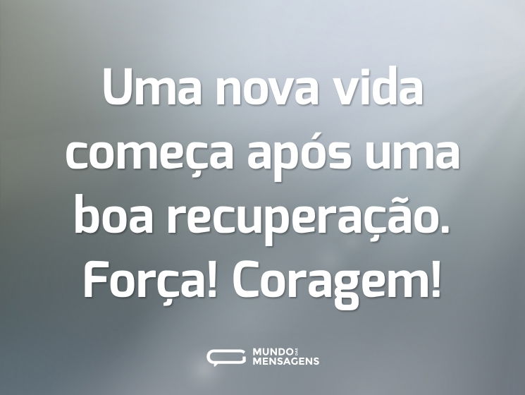 Uma nova vida começa após uma boa recuperação. Força! Coragem!