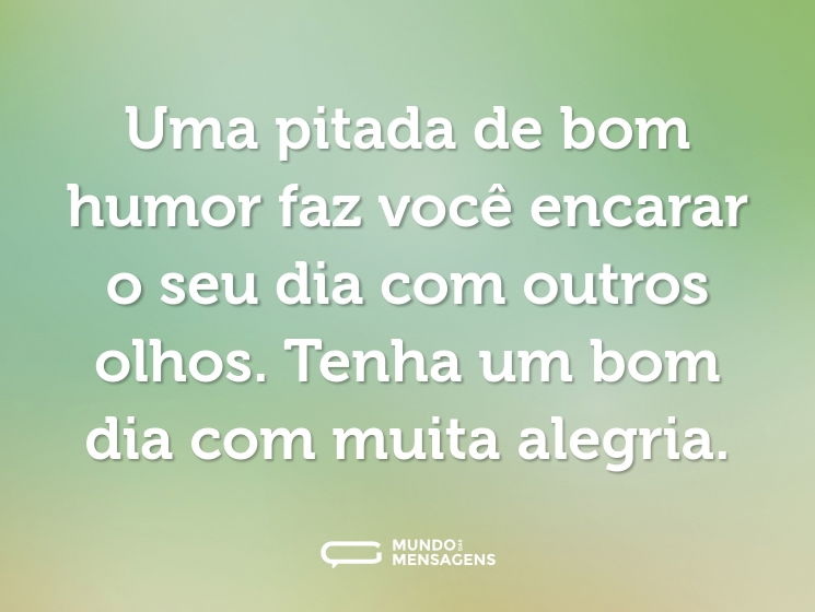 Uma pitada de bom humor faz você encarar o seu dia com outros olhos. Tenha um bom dia com muita alegria.