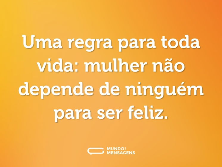 Uma regra para toda vida: mulher não depende de ninguém para ser feliz.