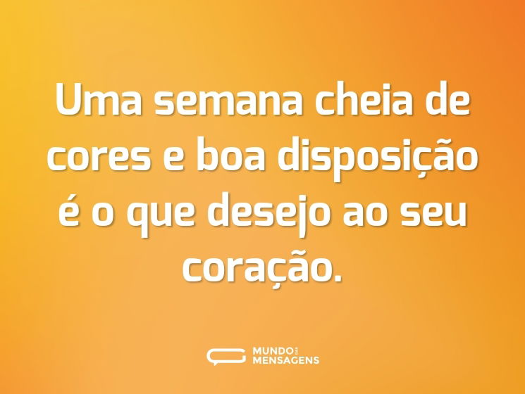 Uma semana cheia de cores e boa disposição é o que desejo ao seu coração.