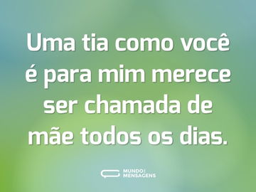 Uma tia como você é para mim merece ser chamada de mãe todos os dias.