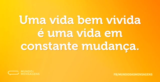 Uma vida bem vivida é uma vida em consta...