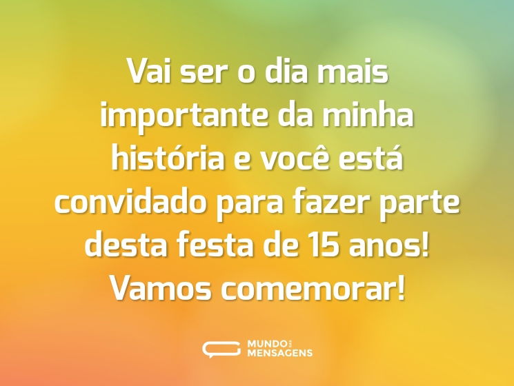 Vai ser o dia mais importante da minha história e você está convidado para fazer parte desta festa de 15 anos! Vamos comemorar!