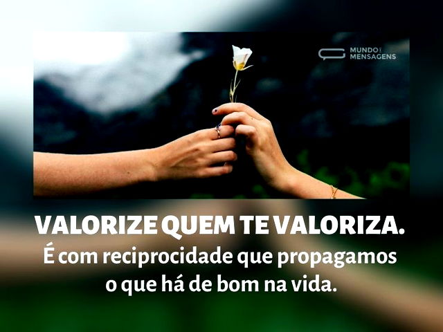 Valorize quem te valoriza. É com recipro...