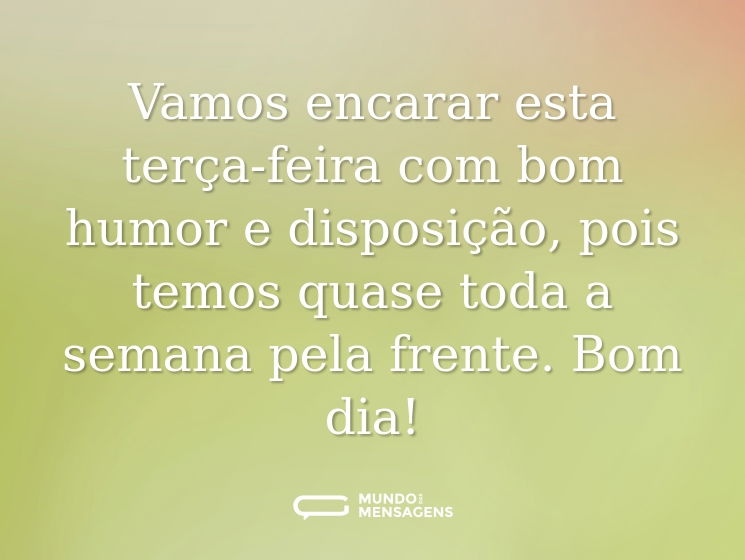 Vamos encarar esta terça-feira com bom humor e disposição, pois temos quase toda a semana pela frente. Bom dia!