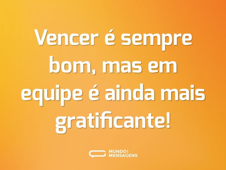 Vencer é sempre bom, mas em equipe é ainda mais gratificante!