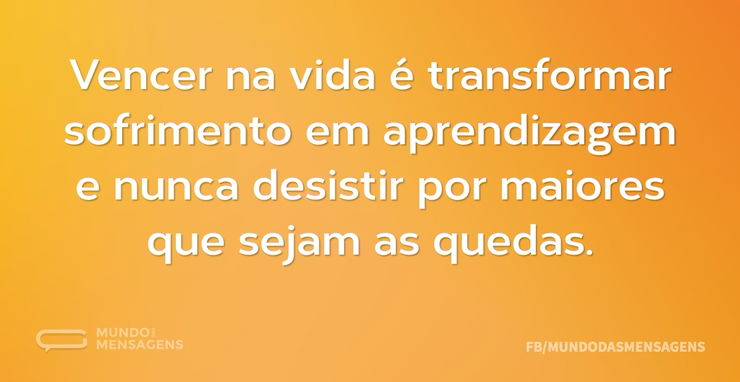 Vencer na vida é transformar sofrimento - Mundo das Mensagens