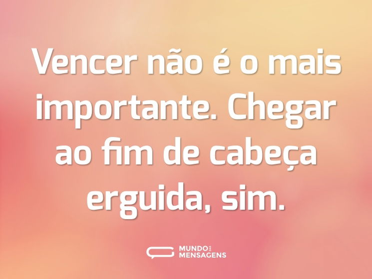 Vencer não é o mais importante. Chegar ao fim de cabeça erguida, sim.