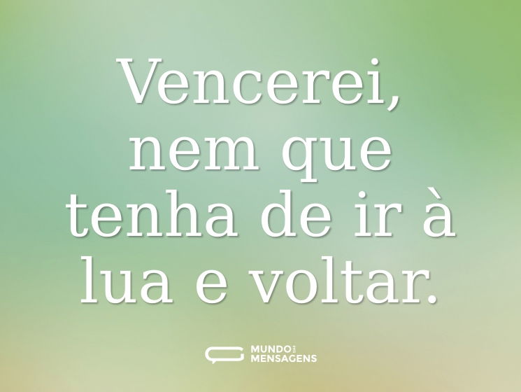 Vencerei, nem que tenha de ir à lua e voltar.