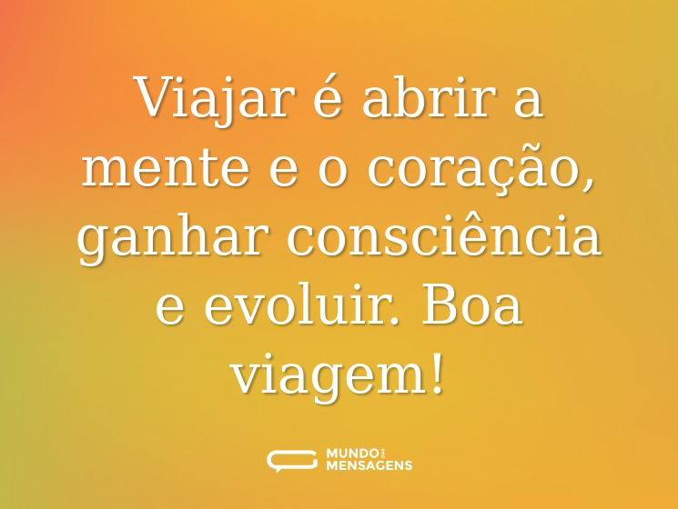 Viajar é abrir a mente e o coração, ganhar consciência e evoluir. Boa viagem!