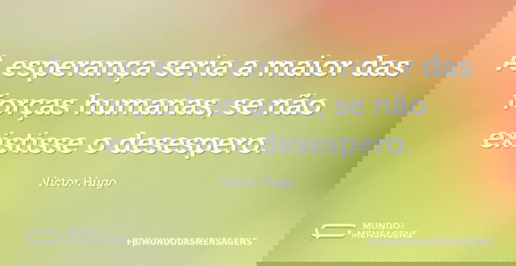 A esperança seria a maior das forças hum...