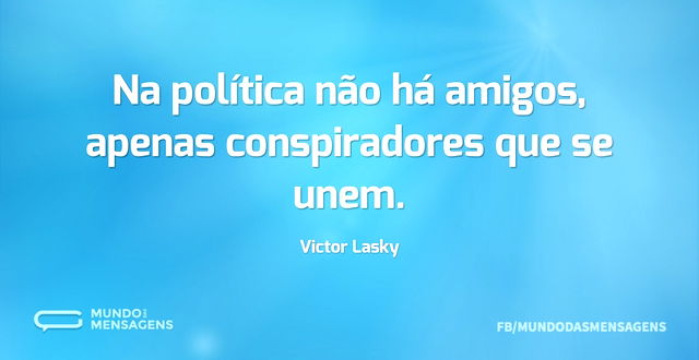 Na política não há amigos, apenas conspi...