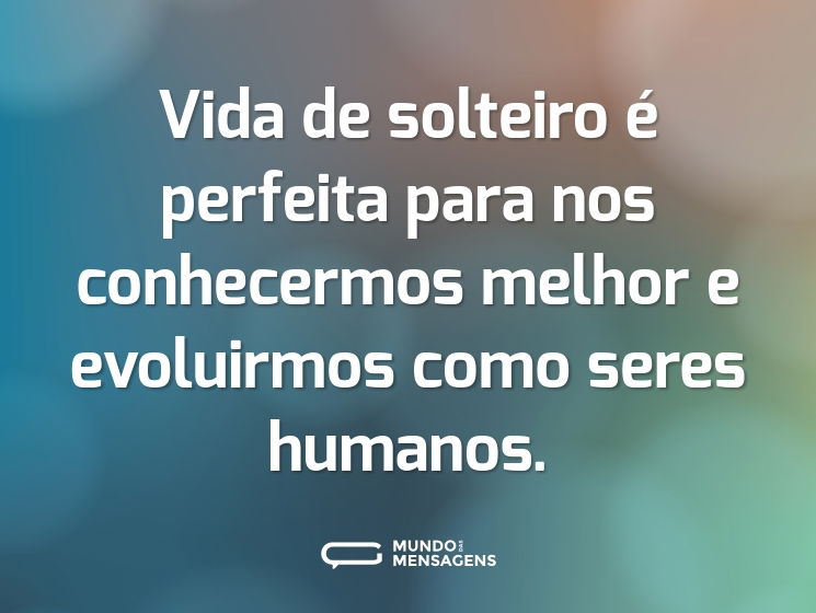 Vida de solteiro é perfeita para nos conhecermos melhor e evoluirmos como seres humanos.