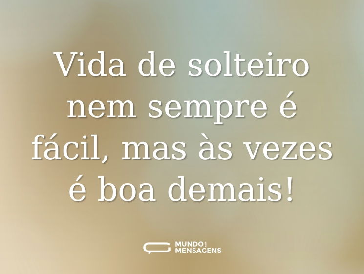 Vida de solteiro nem sempre é fácil, mas às vezes é boa demais!