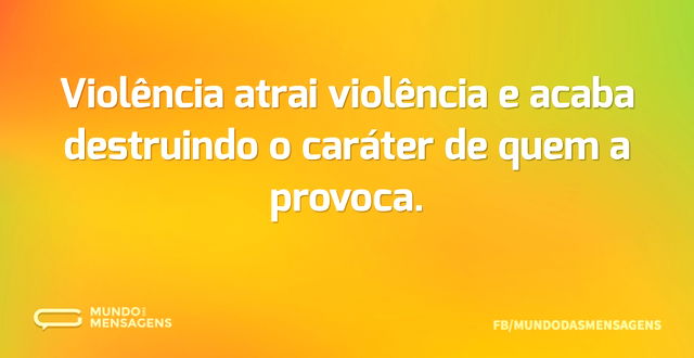 Violência atrai violência e acaba destru...