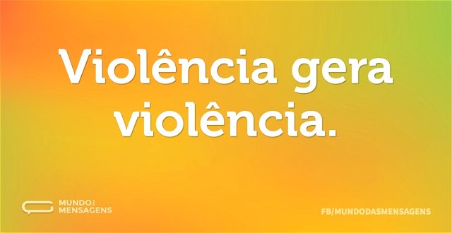 Violência gera violência...
