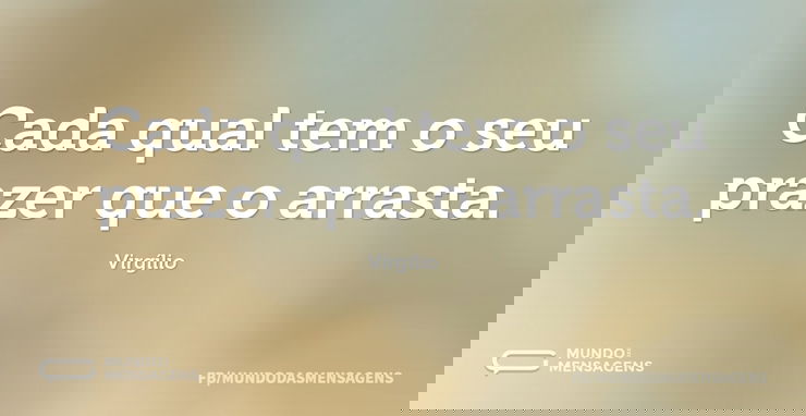 Cada qual tem o seu prazer que o arrasta...