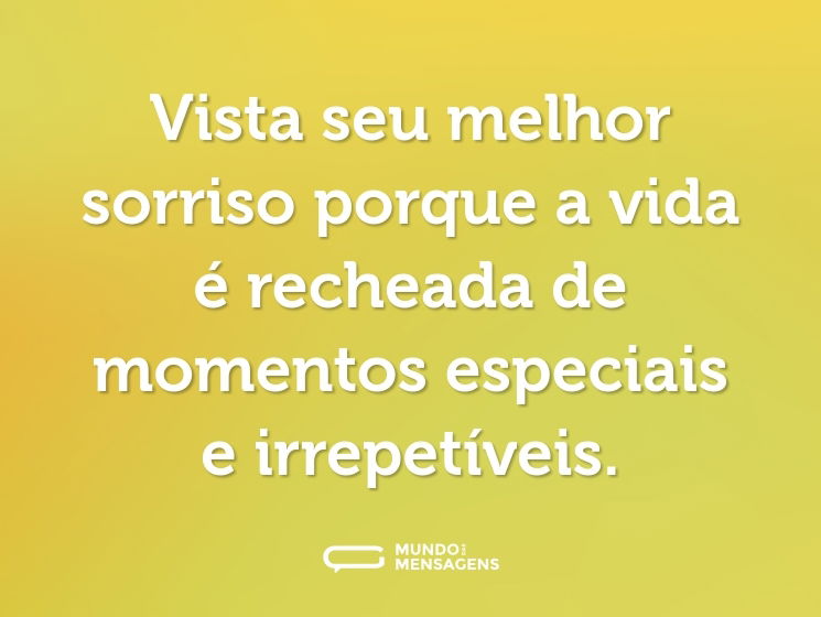 Vista seu melhor sorriso porque a vida é recheada de momentos especiais e irrepetíveis.