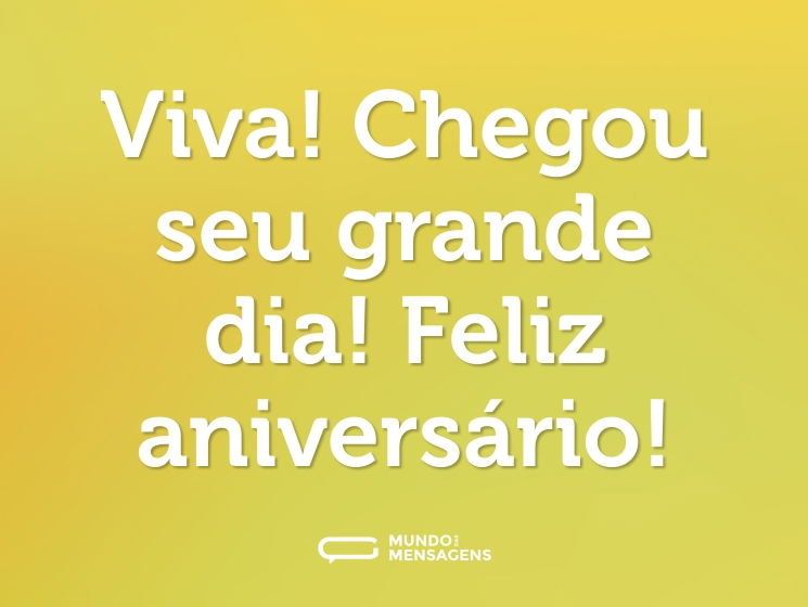 Viva! Chegou seu grande dia! Feliz aniversário!