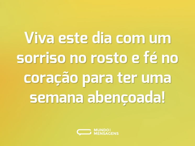 Viva este dia com um sorriso no rosto e fé no coração para ter uma semana abençoada!