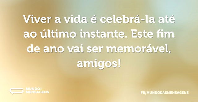 Viver a vida é celebrá-la até ao último ...