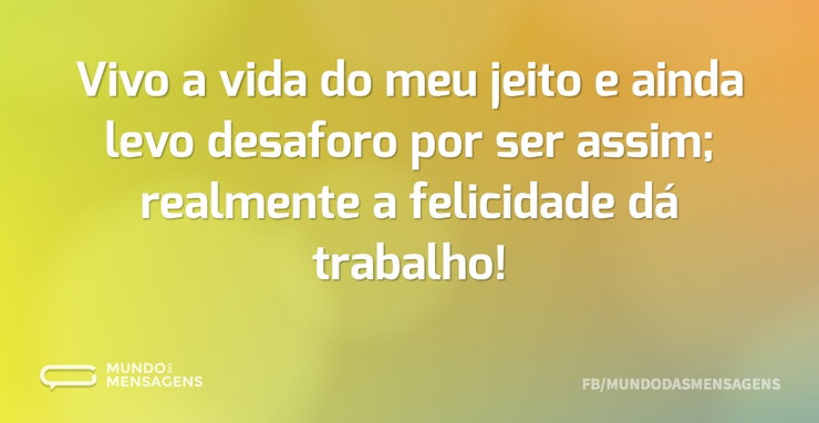 Vivo a vida do meu jeito e ainda levo de - Mundo das Mensagens