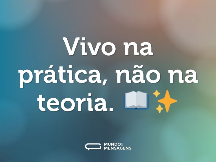 Vivo na prática, não na teoria. 📖✨