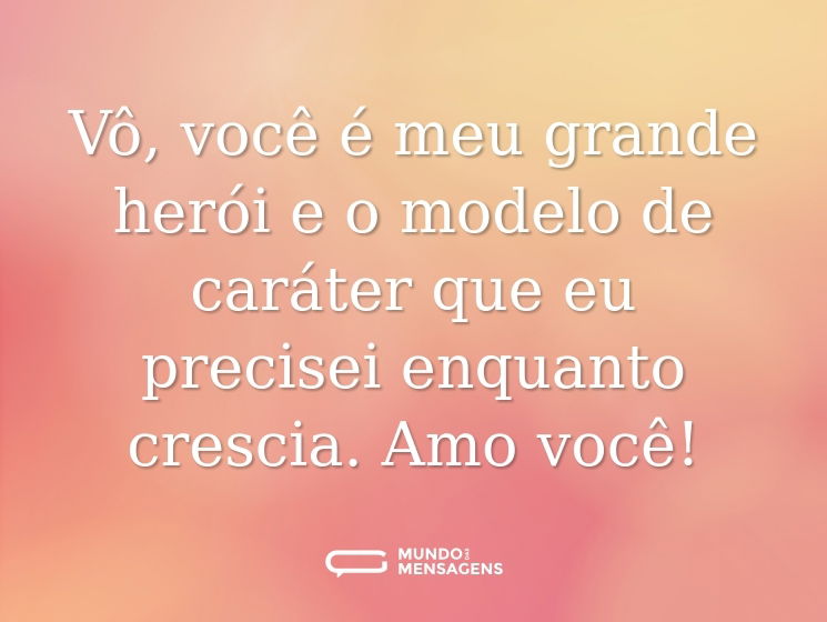 Vô, você é meu grande herói e o modelo de caráter que eu precisei enquanto crescia. Amo você!