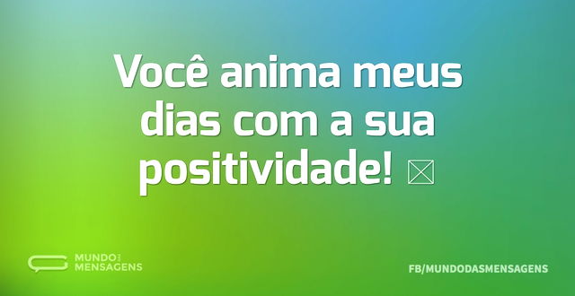 Você anima meus dias com a sua positivid...