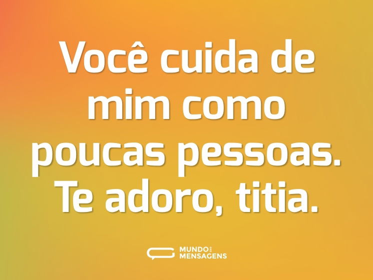 Você cuida de mim como poucas pessoas. Te adoro, titia.