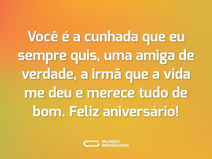 Você é a cunhada que eu sempre quis, uma amiga de verdade, a irmã que a vida me deu e merece tudo de bom. Feliz aniversário!