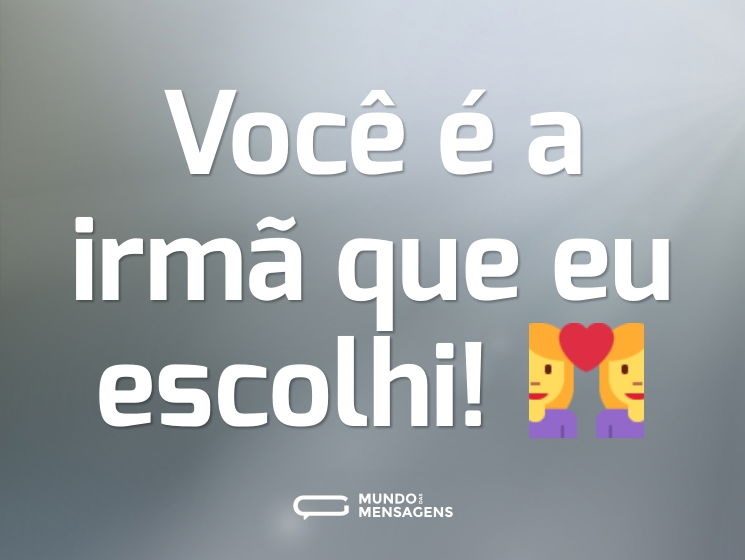 Você é a irmã que eu escolhi! 👩‍❤️‍👩
