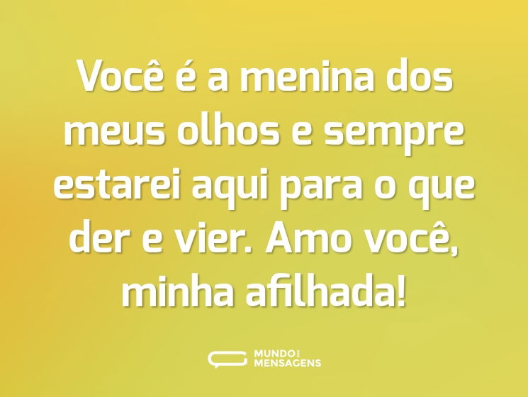 Você é a menina dos meus olhos e sempre estarei aqui para o que der e vier. Amo você, minha afilhada!