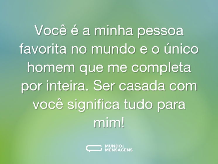 Você é a minha pessoa favorita no mundo e o único homem que me completa por inteira. Ser casada com você significa tudo para mim!