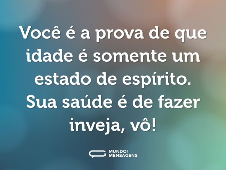 Você é a prova de que idade é somente um estado de espírito. Sua saúde é de fazer inveja, vô!