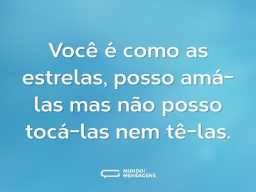 Você é como as estrelas, posso amá-las mas não posso tocá-las nem tê-las.