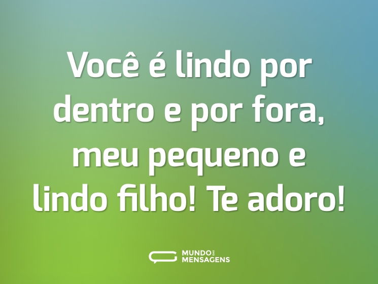 Você é lindo por dentro e por fora, meu pequeno e lindo filho! Te adoro!