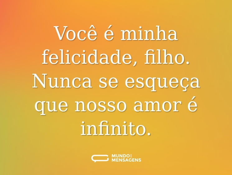 Você é minha felicidade, filho. Nunca se esqueça que nosso amor é infinito.