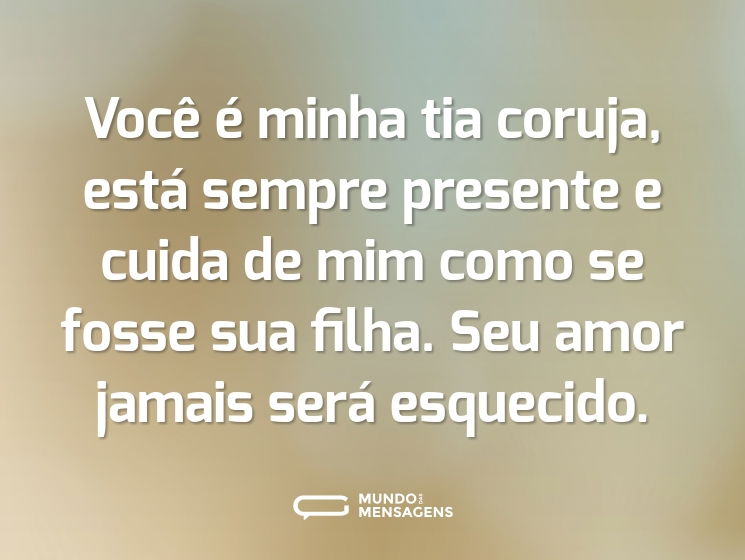 Você é minha tia coruja, está sempre presente e cuida de mim como se fosse sua filha. Seu amor jamais será esquecido.