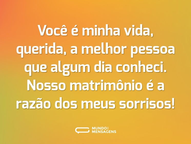 Você é minha vida, querida, a melhor pessoa que algum dia conheci. Nosso matrimônio é a razão dos meus sorrisos!