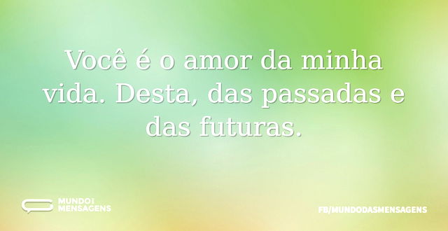 Você é o amor da minha vida. Desta, das ...