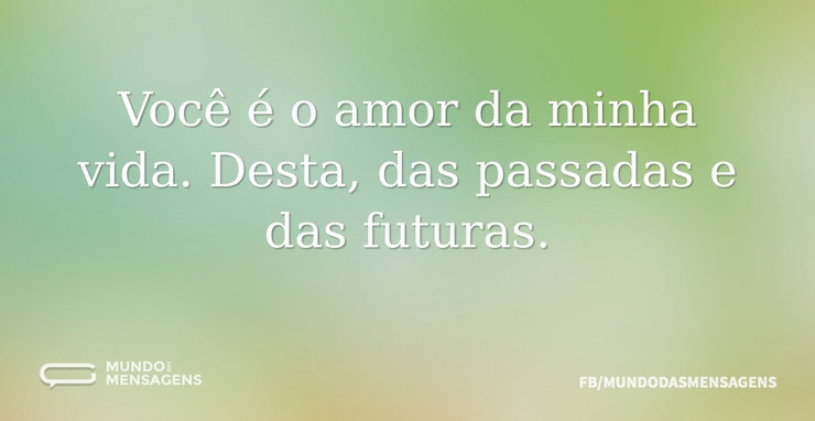 Você é o amor da minha vida. Desta, das - Mundo das Mensagens